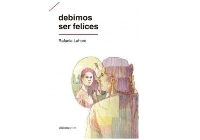 "Debimos ser felices" de Rafaela Lahore.
